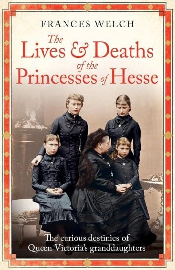 The Lives and Deaths of the Princesses of Hesse: The curious destinies of Queen Victoria's granddaughters